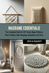 Macrame Essentials: The Complete Book for DIY Knots, Bags, Patterns, Plant Holders, Wall Hangings, Bracelets, and More