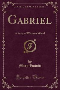 Gabriel: A Story of Wichnor Wood (Classic Reprint)