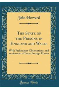 The State of the Prisons in England and Wales: With Preliminary Observations, and an Account of Some Foreign Prisons (Classic Reprint)