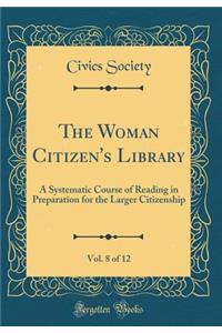 The Woman Citizen's Library, Vol. 8 of 12: A Systematic Course of Reading in Preparation for the Larger Citizenship (Classic Reprint)