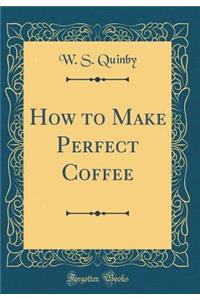 How to Make Perfect Coffee (Classic Reprint)