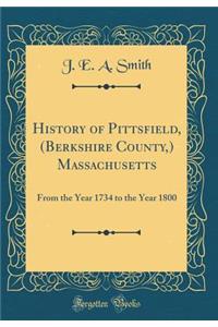 History of Pittsfield, (Berkshire County, ) Massachusetts: From the Year 1734 to the Year 1800 (Classic Reprint): From the Year 1734 to the Year 1800 (Classic Reprint)