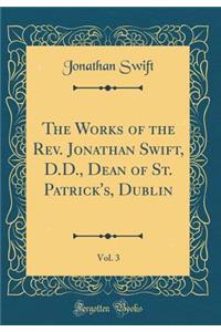The Works of the Rev. Jonathan Swift, D.D., Dean of St. Patrick's, Dublin, Vol. 3 (Classic Reprint)