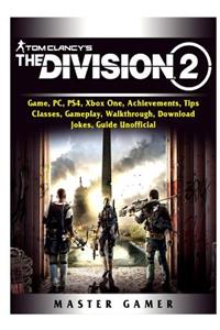 Tom Clancys The Division 2 Game, PC, PS4, Xbox One, Achievements, Tips, Classes, Gameplay, Walkthrough, Download, Jokes, Guide Unofficial