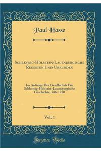 Schleswig-Holstein-Lauenburgische Regesten Und Urkunden, Vol. 1: Im Auftrage Der Gesellschaft FÃ¼r Schleswig-Holstein-Lauenburgische Geschichte; 786-1250 (Classic Reprint)