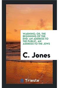 Warning; Or, The Beginning of the End: An Address to the Public. An Address to the Jews