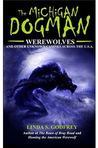 The Michigan Dogman: Werewolves and Other Unknown Canines Across the U.S.A.