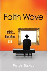 Faith Wave: I Think...Therefore It Is