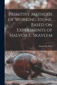 Primitive Methods of Working Stone, Based on Experiments of Halvor L. Skavlem