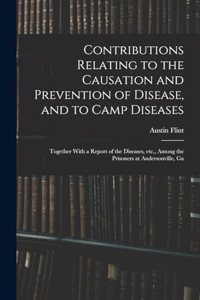 Contributions Relating to the Causation and Prevention of Disease, and to Camp Diseases; Together With a Report of the Diseases, etc., Among the Prisoners at Andersonville, Ga
