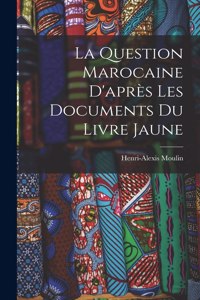 La Question Marocaine D'après les Documents du Livre Jaune