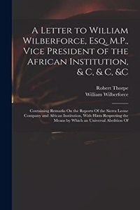 Letter to William Wilberforce, Esq. M.P., Vice President of the African Institution, & C, & C, &c
