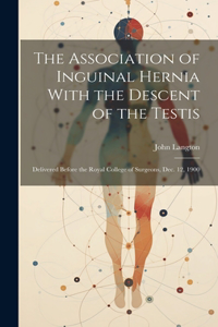 Association of Inguinal Hernia With the Descent of the Testis: Delivered Before the Royal College of Surgeons, Dec. 12, 1900