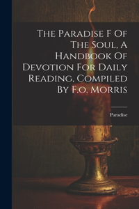 Paradise F Of The Soul, A Handbook Of Devotion For Daily Reading, Compiled By F.o. Morris