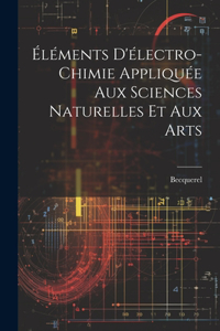 Éléments D'électro-Chimie Appliquée Aux Sciences Naturelles Et Aux Arts