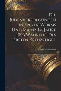 Judenverfolgungen in Speyer, Worms und Mainz im Jahre 1096 während des ersten Kreuzzuges.