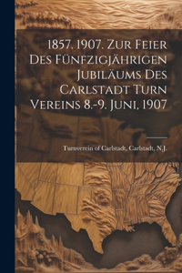 1857. 1907. Zur feier des fünfzigjährigen jubiläums des Carlstadt turn vereins 8.-9. juni, 1907