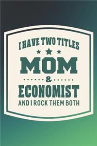 I Have Two Titles Mom & Economist And I Rock Them Both