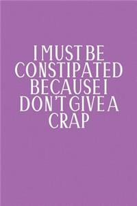 I Must Be Constipated Because I Don't Give A Crap