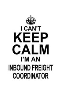 I Can't Keep Calm I'm An Inbound Freight Coordinator