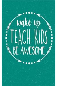 Wake Up Teach Kids Be Awesome: Teacher Appreciation Gift Love Teaching Lined 5x8 Journal 100 Pages Notebook