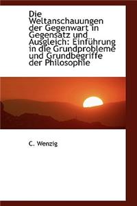 Die Weltanschauungen Der Gegenwart in Gegensatz Und Ausgleich: Einf Hrung in Die Grundprobleme Und G