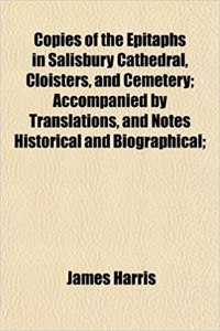 Copies of the Epitaphs in Salisbury Cathedral, Cloisters, and Cemetery; Accompanied by Translations, and Notes Historical and Biographical;
