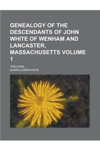 Genealogy of the Descendants of John White of Wenham and Lancaster, Massachusetts; 1638-[1909] ... Volume 1