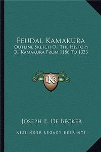 Feudal Kamakura: Outline Sketch Of The History Of Kamakura From 1186 To 1333