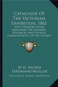 Catalogue of the Victorian Exhibition, 1861: With Prefatory Essays, Indicating the Progress, Resources, and Physical Characteristics of the Colony (1861)