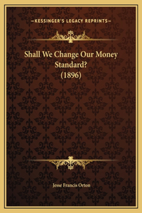 Shall We Change Our Money Standard? (1896)