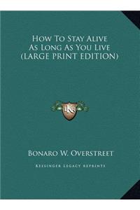 How To Stay Alive As Long As You Live (LARGE PRINT EDITION)