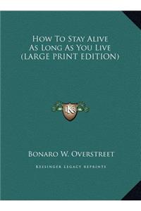 How To Stay Alive As Long As You Live (LARGE PRINT EDITION)