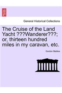 Cruise of the Land Yacht Wanderer; Or, Thirteen Hundred Miles in My Caravan, Etc.