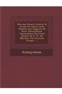 Nouveau Recueil General de Traites Et Autres Actes Relatifs Aux Rapports de Droit International. Continuation Du Grand Recueil de G. Fr. de Martens, P