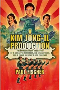 A Kim Jong-Il Production: The Extraordinary True Story of a Kidnapped Filmmaker, His Star Actress, and a Young Dictator's Rise to Power