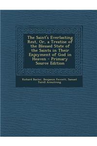 The Saint's Everlasting Rest, Or, a Treatise of the Blessed State of the Saints in Their Enjoyment of God in Heaven