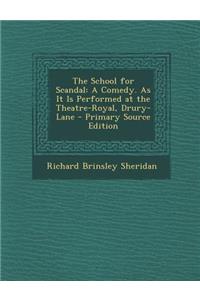 School for Scandal: A Comedy. as It Is Performed at the Theatre-Royal, Drury-Lane