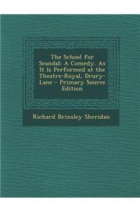 School for Scandal: A Comedy. as It Is Performed at the Theatre-Royal, Drury-Lane