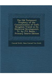 The Old Testament Prophecy of the Consummation of God's Kingdom Traced in Its Historical Development, Tr. by J.S. Banks