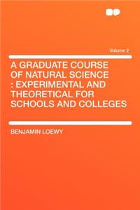A Graduate Course of Natural Science: Experimental and Theoretical for Schools and Colleges Volume 2