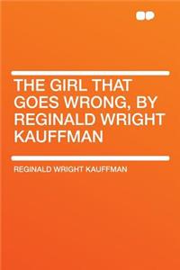 The Girl That Goes Wrong, by Reginald Wright Kauffman