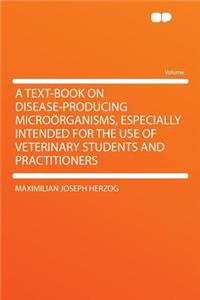 A Text-Book on Disease-Producing Microorganisms, Especially Intended for the Use of Veterinary Students and Practitioners