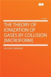 The Theory of Ionization of Gases by Collision [microform]