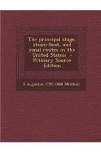 The Principal Stage, Steam-Boat, and Canal Routes in the United States; - Primary Source Edition