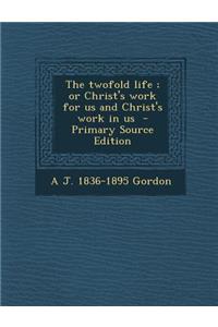 The Twofold Life; Or Christ's Work for Us and Christ's Work in Us