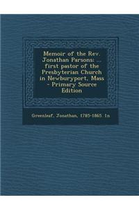 Memoir of the REV. Jonathan Parsons; ... First Pastor of the Presbyterian Church in Newburyport, Mass - Primary Source Edition