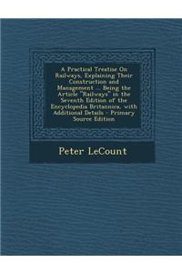 A Practical Treatise on Railways, Explaining Their Construction and Management ... Being the Article Railways in the Seventh Edition of the Encycl