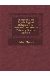 Theosophy or Psychological Religion the Gifford Lectures - Primary Source Edition