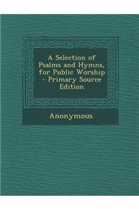 A Selection of Psalms and Hymns, for Public Worship